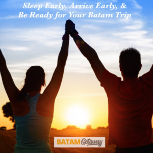 Sleep early, arrive early for your batam trip